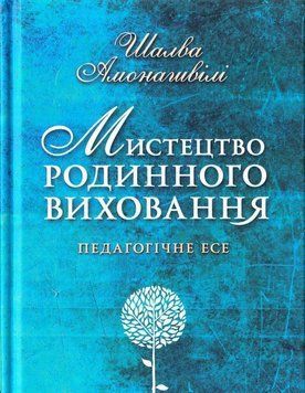 Мистецтво родинного виховання. Педагогічне есе. Шалва Амоношвілі. Школа 2450782891 фото