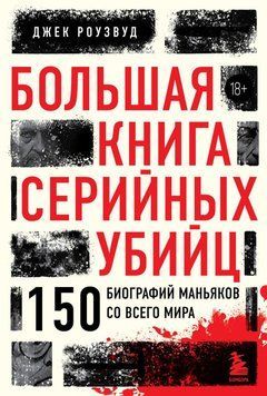 Большая книга серийных убийц. 150 биографий маньяков со всего мира 84531 фото