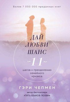 Дай любви шанс. 11 шагов к преодолению семейного кризиса 340221 фото
