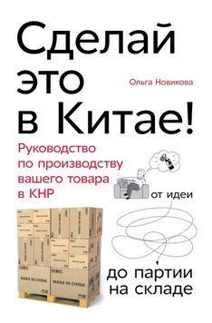 Сделай это в Китае! Руководство по производству вашего товара в КНР. от идеи до партии на складе 10725 фото