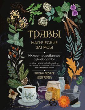 Травы. Магические запасы. Иллюстрированное руководство по сбору и заготовке волшебных растений, их полезным свойствам и сезонным ритуалам 1881211 фото