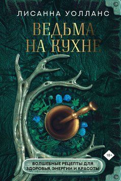 Ведьма на кухне. Волшебные рецепты для здоровья, энергии и красоты 1655511 фото