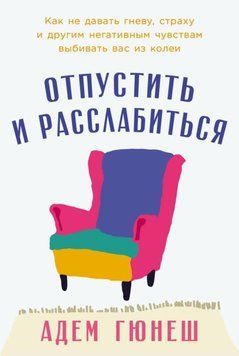 Отпустить и расслабиться: Как не давать гневу, страху и другим негативным чувствам выбивать вас из колеи 1964711 фото