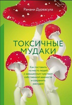 Токсичні мудаки. Як поставити на місце людей із завищеним почуттям власної важливості та зберегти розум 1822411 фото