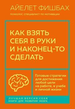 Як узяти себе в руки і нарешті зробити. Готові стратегії для досягнення будь-якої мети на роботі, в навчанні та особистому житті 1436611 фото