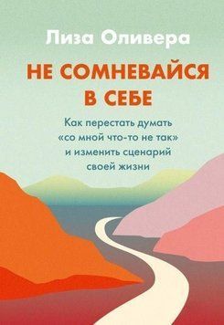 Не сомневайтесь в себе. Как перестать думать &laquo;со мной что-то не так&raquo; и изменить сценарий своей жизн 399021 фото
