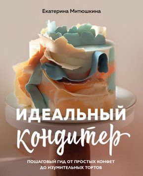 Ідеальний кондитер. Покроковий гід від простих цукерок до дивовижних тортів 1477311 фото