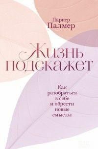 Жизнь подскажет. Как разобраться в себе и обрести новые смыслы 214464268199 фото