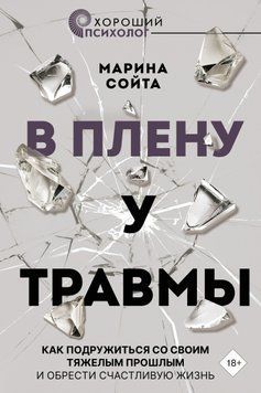 В плену у травмы. Как подружиться со своим тяжелым прошлым и обрести счастливую жизнь 1594411 фото