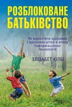 Розблоковане батьківство. Як виростити здорових і щасливих дітей в епоху інформаційних технологій.Кілбі 2375867319 фото