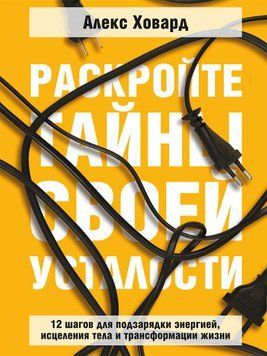 Раскройте тайны своей усталости. 12 шагов для подзарядки энергией, исцеления тела и трансформации жизни 1623811 фото