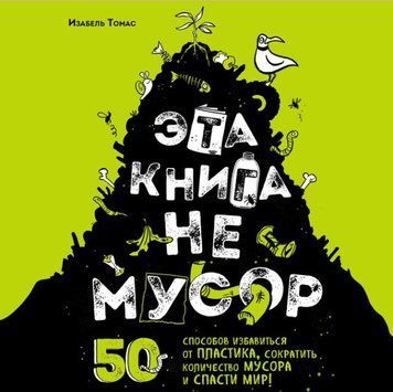 Эта книга не мусор. 50 способов избавиться от пластика, сократить количество мусора и спасти мир! 58521 фото