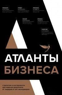 Атланты бизнеса. Стратегии и инструменты достижения результата от лидеров и топ-менеджеров 26310 фото