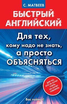 Быстрый английский. Для тех, кому надо не знать, а просто объясняться. Матвеев А. С. 8917870 фото