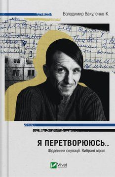 Я ПЕРЕТВОРАЮСЯ... щоденник окупації вибрані вірші В.Вакуленко-К.Vivat 2375862087 фото