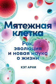 Мятежная клетка. Рак, эволюция и новая наука о жизни 1673911 фото