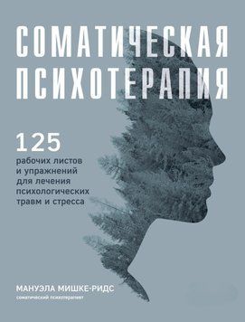 Соматическая психотерапия. 125 рабочих листов и упражнений для лечения психологических травм и стресса 63031 фото
