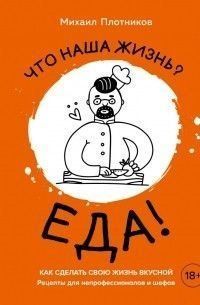 Що наше життя? Їжа! Як зробити своє життя смачним. Рецепти для непрофесіоналів і шефів 214464268287 фото