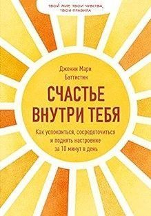 Счастье внутри тебя. Как успокоиться, сосредоточиться и поднять настроение за 10 минут в день 251010 фото