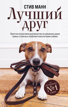 Лучший друг. Простое пошаговое руководство по решению даже самых сложных проблем в воспитании собаки 1530311 фото