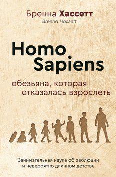 Homo Sapiens. Обезьяна, которая отказалась взрослеть. Занимательная наука об эволюции и невероятно длинном детстве 1752711 фото