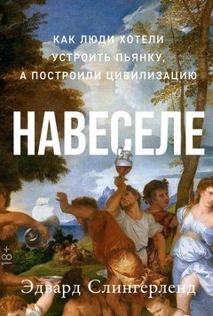 Навеселе. Как люди хотели устроить пьянку, а построили цивилизацию 1629311 фото