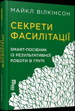 Секрети фасилітації. SMART-посібник із результативної роботи в групі.Майкл Вілкінсон.Фабула 2375859170 фото