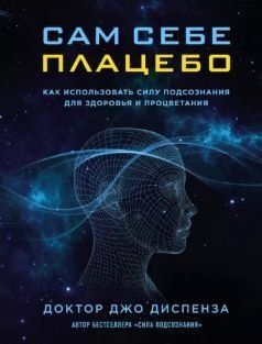Сам собі плацебо: як використовувати силу підсвідомості для здоров'я та процвітання 227910 фото