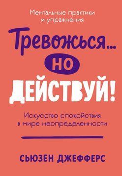 Тревожься&hellip; но действуй! Искусство спокойствия в мире неопределенности 2241705 фото