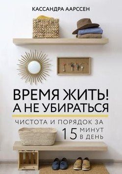 Время жить! А не убираться. Чистота и порядок за 15 минут в день 52810 фото