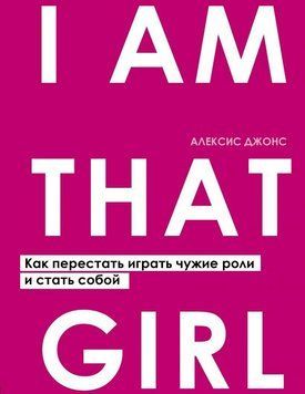 I Am That Girl. Как перестать играть чужие роли и стать собой 1714 фото