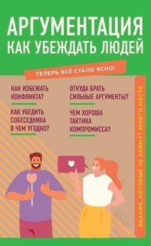 Аргументация. Как убеждать людей. Знания, которые не займут много места 582 фото
