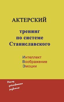 Актерский тренинг по системе Станиславского. Интеллект. Воображение. Эмоции. Метод действенного развития 2934 фото