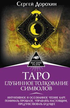 Таро: глубинное толкование символов. Интуитивное и осознанное чтение карт. Понимать прошлое, управлять настоящим, предчувствовать будущее 1765811 фото