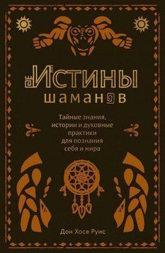 Истины шаманов. Тайные знания, истории и духовные практики для познания себя и мира 359421 фото