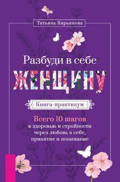 Разбуди в себе Женщину. Книга-практикум. Всего 10 шагов к здоровью и стройности через любовь к себе, принятие и понимание 1447711 фото