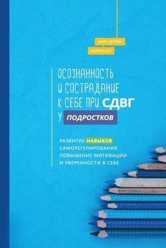 Осознанность и сострадание к себе при СДВГ у подростков. Развитие навыков саморегулирования, повышение мотивации и уверенности в себе 64131 фото