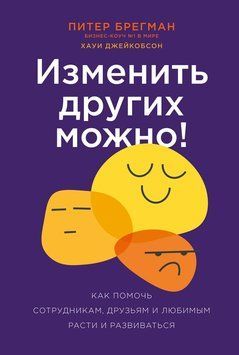 Изменить других можно! Как помочь сотрудникам, друзьям и любимым расти и развиваться 2175919 фото