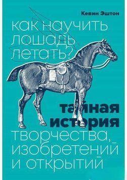 Как научить лошадь летать? Тайная история творчества, изобретений и открытий 6990 фото