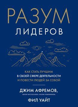 Разум лидеров. Как стать лучшим в своей сфере деятельности и повести людей за собой 1622611 фото