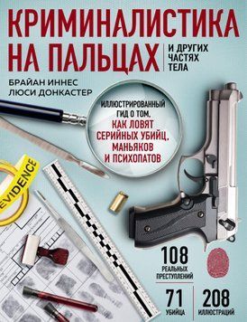 Криминалистика на пальцах и других частях тела. Иллюстрированный гид о том, как ловят серийных убийц, маньяков и психопатов 1595211 фото