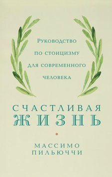 Счастливая жизнь. Руководство по стоицизму для современного человека. 53 кратких урока ныне живущим 2098411 фото