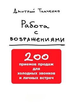 Работа с возражениями: 200 приемов продаж для холодных звонков и личных встреч 1508511 фото