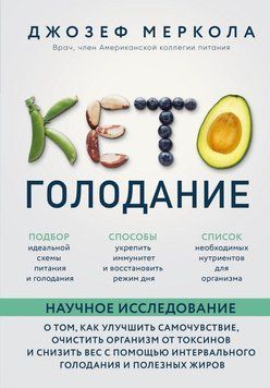 Кето-голодание. Меркола Джозеф. Научное исследование о том, как улучшить самочувствие, очистить организм от токсинов и снизить вес с помощью интервального голодания и полезных жиров 16254 фото