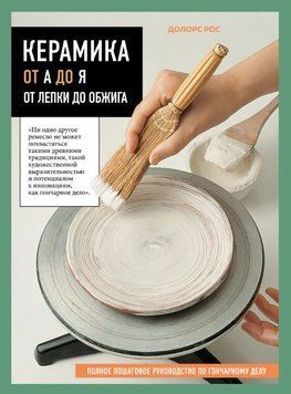 Керамика от А до Я. От лепки до обжига. Полное пошаговое руководство по гончарному делу 1774911 фото
