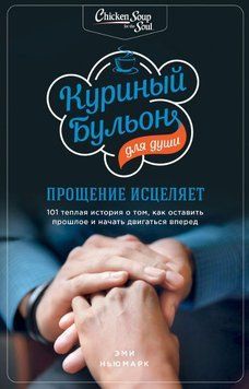 Курячий бульйон для душі. Прощення зцілює. 101 тепла історія про те, як залишити минуле і почати рухатися вперед 1588911 фото